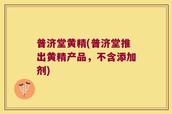普济堂黄精(普济堂推出黄精产品,不含添加剂) 普济堂黄精(普济堂推出黄精产品,不含添加剂)