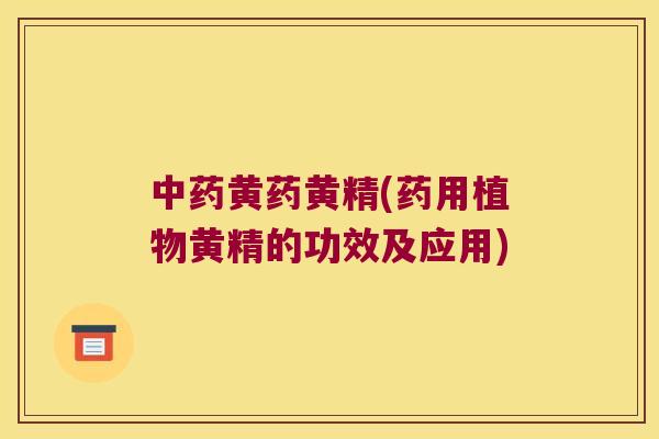 黄药黄精(药用植物黄精的功效及应用)