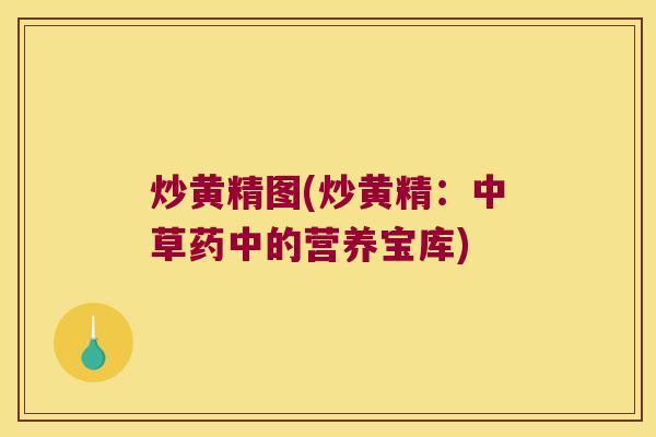 炒黄精图(炒黄精:中草药中的营养宝库) 炒黄精图(炒黄精:中草药中的营养宝库)