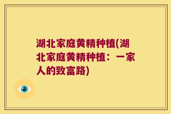 湖北家庭黄精种植(湖北家庭黄精种植：一家人的致富路)