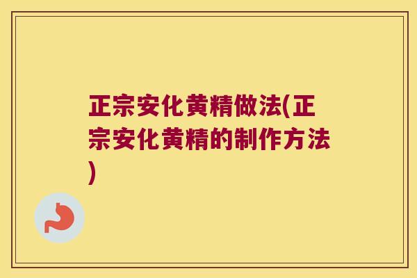 正宗安化黄精做法(正宗安化黄精的制作方法)