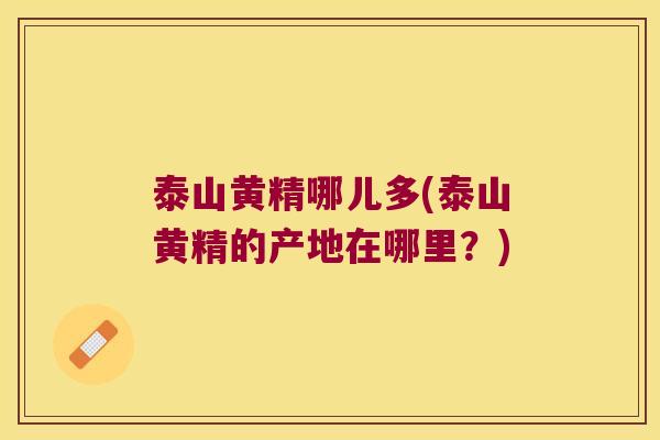 泰山黄精哪儿多(泰山黄精的产地在哪里?) 泰山黄精哪儿多(泰山黄精的产地在哪里?)