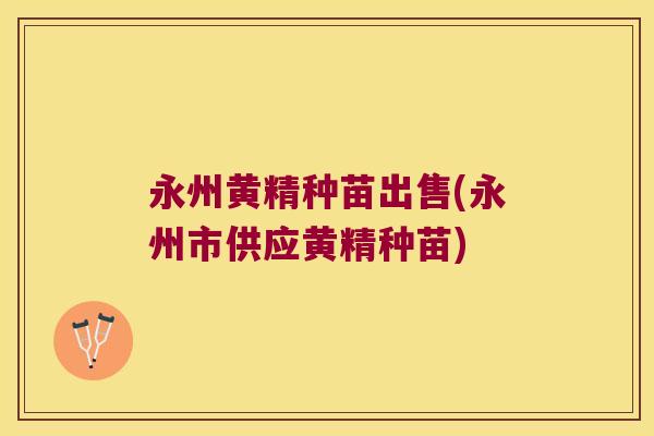 永州黄精种苗出售(永州市供应黄精种苗)