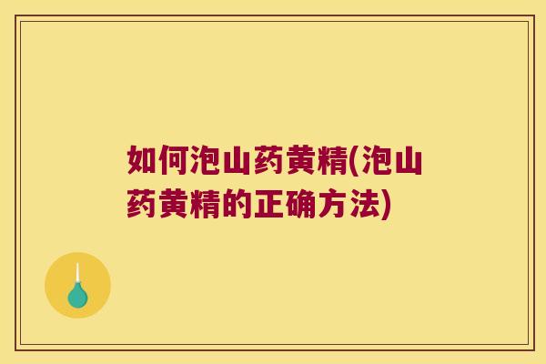 如何泡山药黄精(泡山药黄精的正确方法) 如何泡山药黄精(泡山药黄精的正确方法)