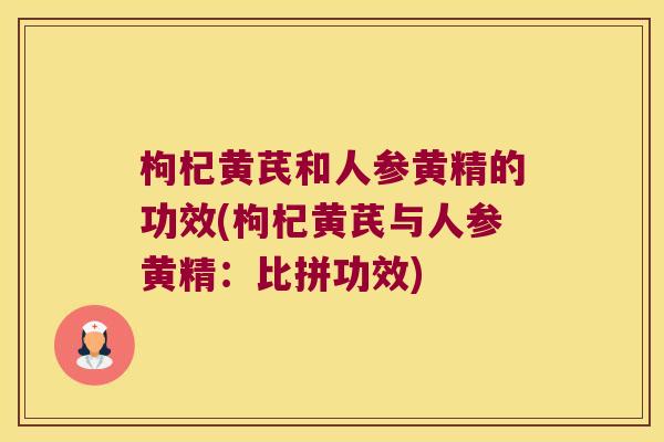 枸杞黄芪和人参黄精的功效(枸杞黄芪与人参黄精：比拼功效)