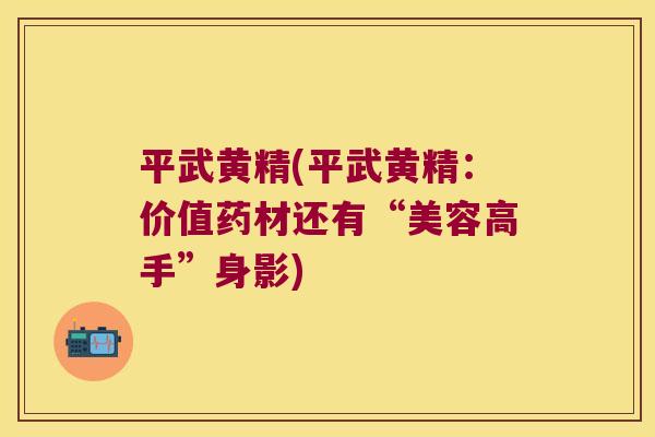 平武黄精(平武黄精：价值药材还有“美容高手”身影)