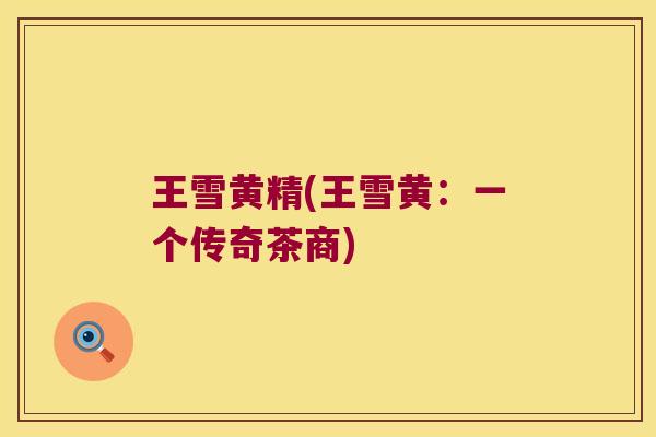 王雪黄精(王雪黄：一个传奇茶商)