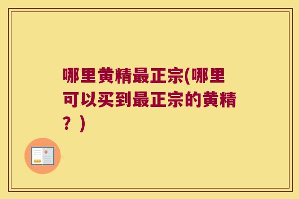 哪里黄精正宗(哪里可以买到正宗的黄精?) 哪里黄精正宗(哪里可以买到正宗的黄精?)
