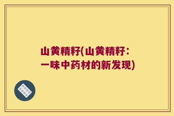 山黄精籽(山黄精籽:一味材的新发现) 山黄精籽(山黄精籽:一味材的新发现)