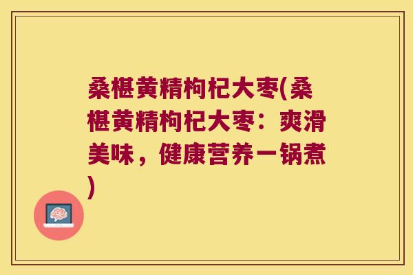 桑椹黄精枸杞大枣(桑椹黄精枸杞大枣：爽滑美味，健康营养一锅煮)