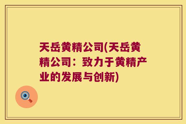 天岳黄精公司(天岳黄精公司:致力于黄精产业的发展与创新) 天岳黄精公司(天岳黄精公司:致力于黄精产业的发展与创新)