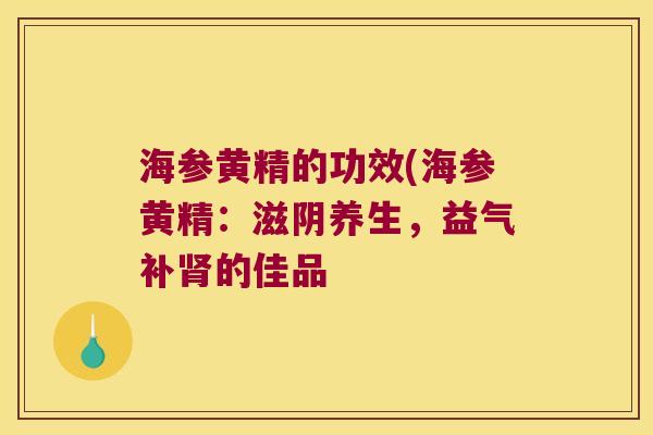 海参黄精的功效(海参黄精：滋阴养生，益气补的佳品