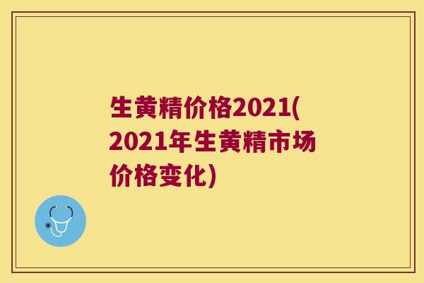 生黄精价格2021(2021年生黄精市场价格变化)