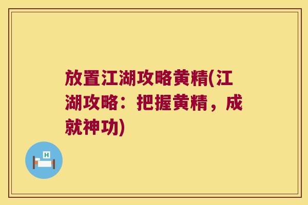 放置江湖攻略黄精(江湖攻略：把握黄精，成就神功)