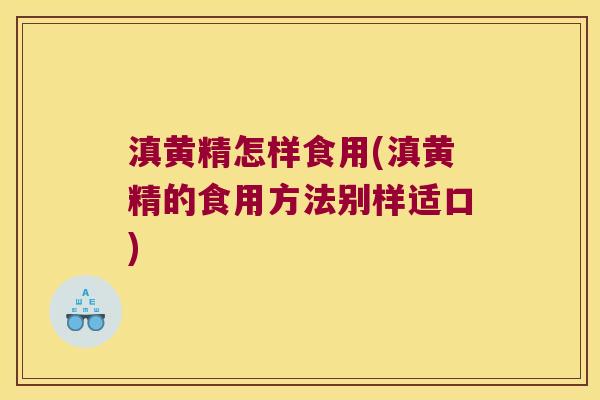 滇黄精怎样食用(滇黄精的食用方法别样适口)