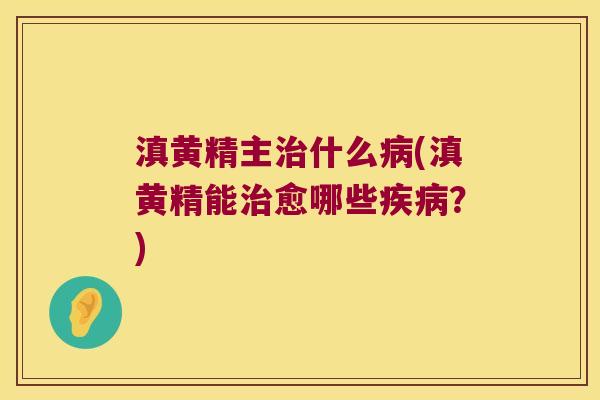 滇黄精主什么(滇黄精能愈哪些?) 滇黄精主什么(滇黄精能愈哪些?)