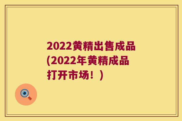 2022黄精出售成品(2022年黄精成品打开市场!) 2022黄精出售成品(2022年黄精成品打开市场!)