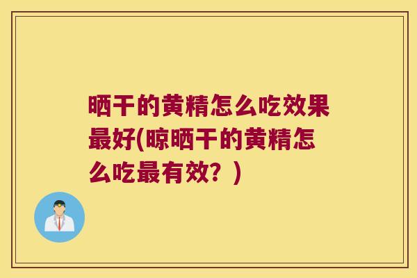 晒干的黄精怎么吃效果好(晾晒干的黄精怎么吃有效?) 晒干的黄精怎么吃效果好(晾晒干的黄精怎么吃有效?)