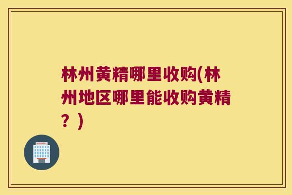 林州黄精哪里收购(林州地区哪里能收购黄精?) 林州黄精哪里收购(林州地区哪里能收购黄精?)