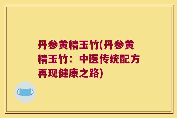 丹参黄精玉竹(丹参黄精玉竹:中医传统配方再现健康之路) 丹参黄精玉竹(丹参黄精玉竹:中医传统配方再现健康之路)