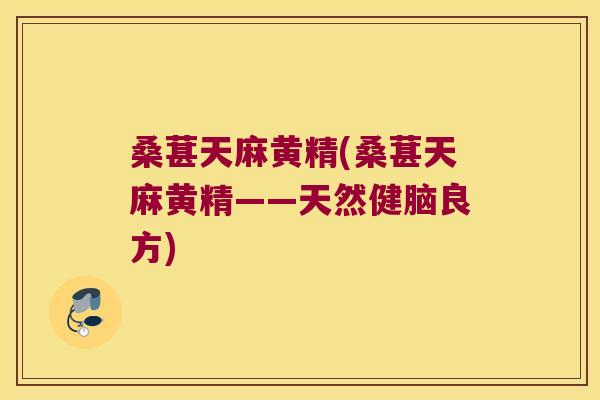 桑葚天麻黄精(桑葚天麻黄精——天然健脑良方) 桑葚天麻黄精(桑葚天麻黄精——天然健脑良方)