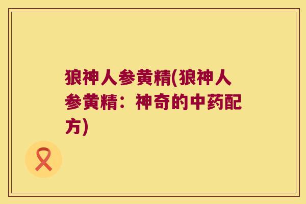 狼神人参黄精(狼神人参黄精：神奇的配方)
