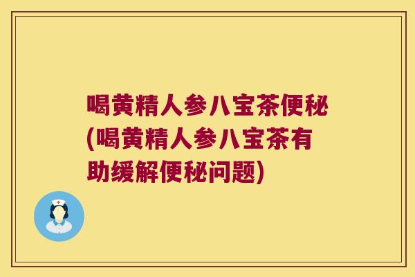 喝黄精人参八宝茶(喝黄精人参八宝茶有助缓解问题) 喝黄精人参八宝茶(喝黄精人参八宝茶有助缓解问题)