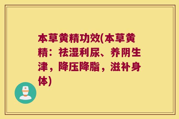 本草黄精功效(本草黄精:祛湿利尿、养阴生津,,滋补身体) 本草黄精功效(本草黄精:祛湿利尿、养阴生津,,滋补身体)