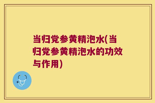 当归党参黄精泡水(当归党参黄精泡水的功效与作用)