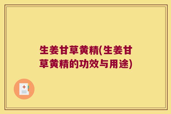 生姜甘草黄精(生姜甘草黄精的功效与用途) 生姜甘草黄精(生姜甘草黄精的功效与用途)