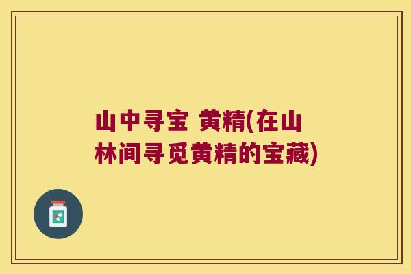 山中寻宝 黄精(在山林间寻觅黄精的宝藏)