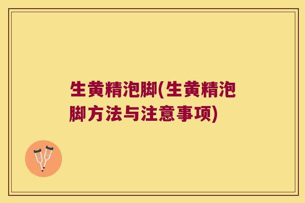 生黄精泡脚(生黄精泡脚方法与注意事项)