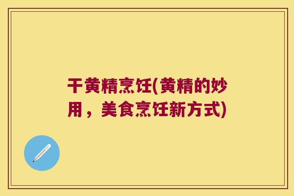 干黄精烹饪(黄精的妙用，美食烹饪新方式)