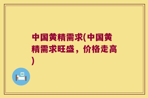 中国黄精需求(中国黄精需求旺盛,价格走高) 中国黄精需求(中国黄精需求旺盛,价格走高)