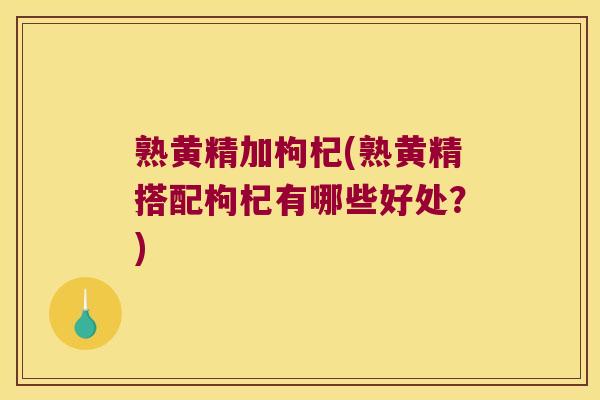 熟黄精加枸杞(熟黄精搭配枸杞有哪些好处?) 熟黄精加枸杞(熟黄精搭配枸杞有哪些好处?)