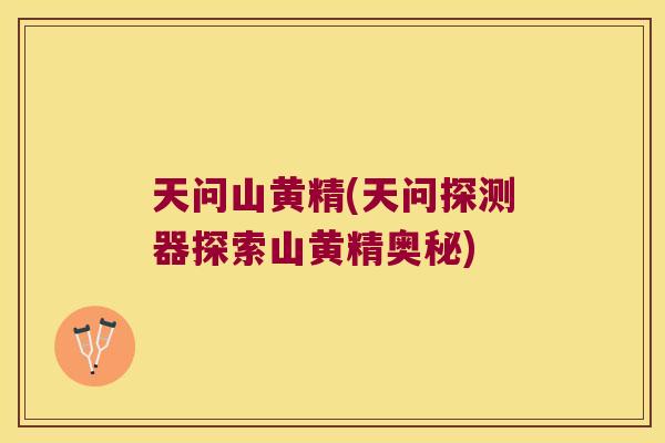 天问山黄精(天问探测器探索山黄精奥秘)