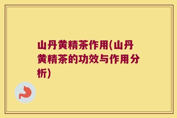 山丹黄精茶作用(山丹黄精茶的功效与作用分析)