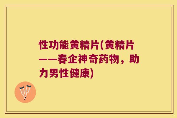 性功能黄精片(黄精片——春企神奇，助力男性健康)