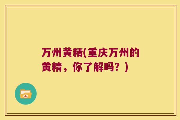 万州黄精(重庆万州的黄精，你了解吗？)