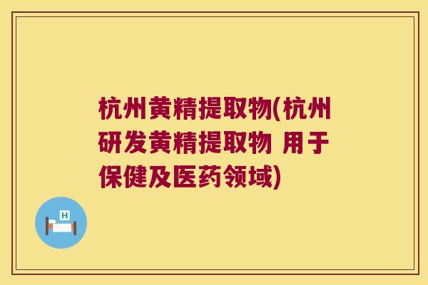 杭州黄精提取物(杭州研发黄精提取物 用于保健及医药领域)