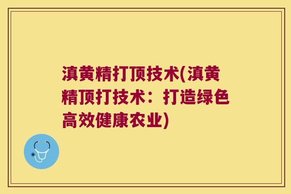 滇黄精打顶技术(滇黄精顶打技术:打造绿色高效健康农业) 滇黄精打顶技术(滇黄精顶打技术:打造绿色高效健康农业)