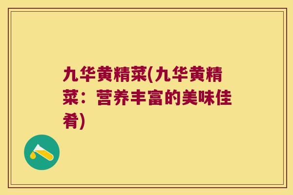 九华黄精菜(九华黄精菜：营养丰富的美味佳肴)