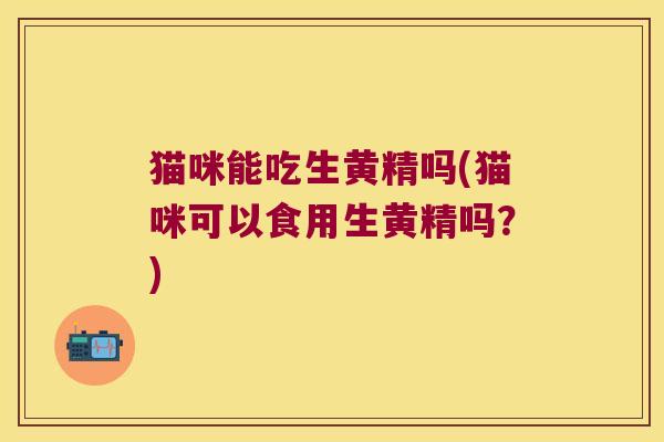 猫咪能吃生黄精吗(猫咪可以食用生黄精吗？)