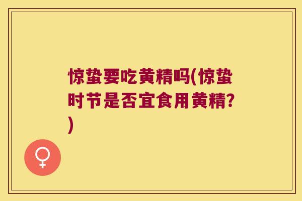 惊蛰要吃黄精吗(惊蛰时节是否宜食用黄精？)