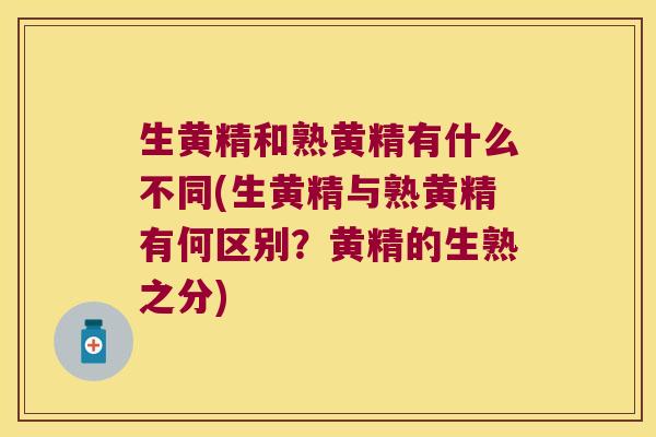 生黄精和熟黄精有什么不同(生黄精与熟黄精有何区别？黄精的生熟之分)