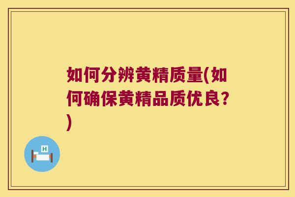 如何分辨黄精质量(如何确保黄精品质优良?) 如何分辨黄精质量(如何确保黄精品质优良?)