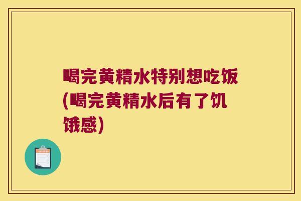 喝完黄精水特别想吃饭(喝完黄精水后有了饥饿感)