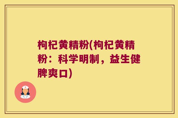 枸杞黄精粉(枸杞黄精粉:科学明制,益生健脾爽口) 枸杞黄精粉(枸杞黄精粉:科学明制,益生健脾爽口)