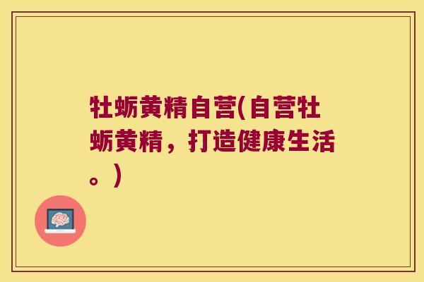 牡蛎黄精自营(自营牡蛎黄精,打造健康生活。) 牡蛎黄精自营(自营牡蛎黄精,打造健康生活。)