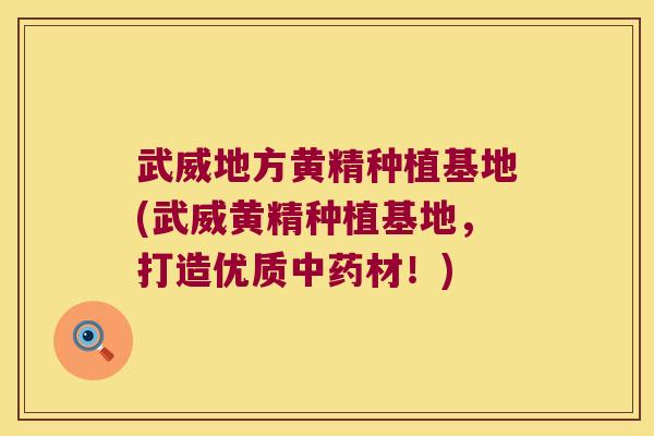 武威地方黄精种植基地(武威黄精种植基地，打造优质材！)